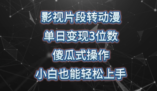 影视片段转动漫，单日变现3位数，暴力涨粉，傻瓜式操作，小白也能轻松上手-副业库