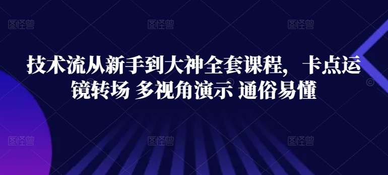 技术流从新手到大神全套课程，卡点运镜转场 多视角演示 通俗易懂-副业库