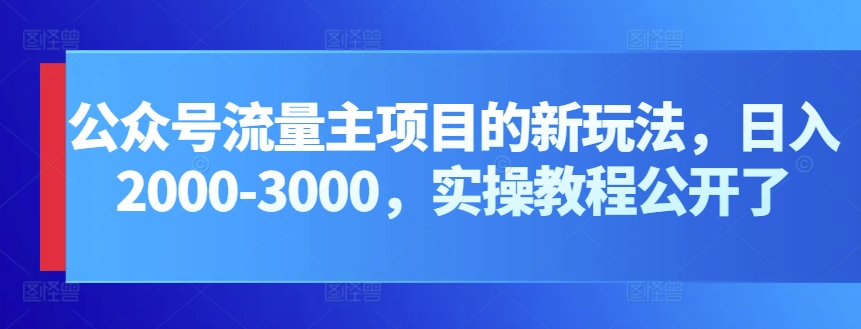 公众号流量主项目的新玩法，日入2000-3000，实操教程公开了-副业库