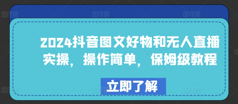 2024抖音图文好物和无人直播实操，操作简单，保姆级教程-副业库