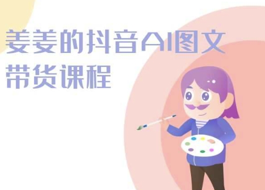 姜姜的抖音AI图文带货课程-姜姜抖音2024-副业库