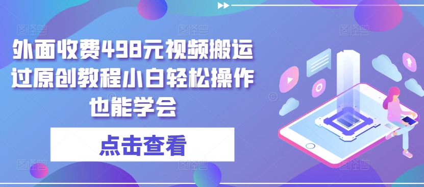 外面收费498元视频搬运过原创教程小白轻松操作也能学会-副业库
