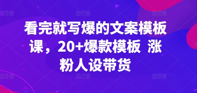 看完就写爆的文案模板课，20+爆款模板  涨粉人设带货-副业库