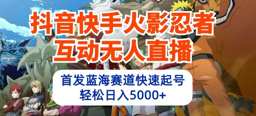 抖音快手火影忍者互动无人直播，首发蓝海赛道快速起号，轻松日入5000+-副业库