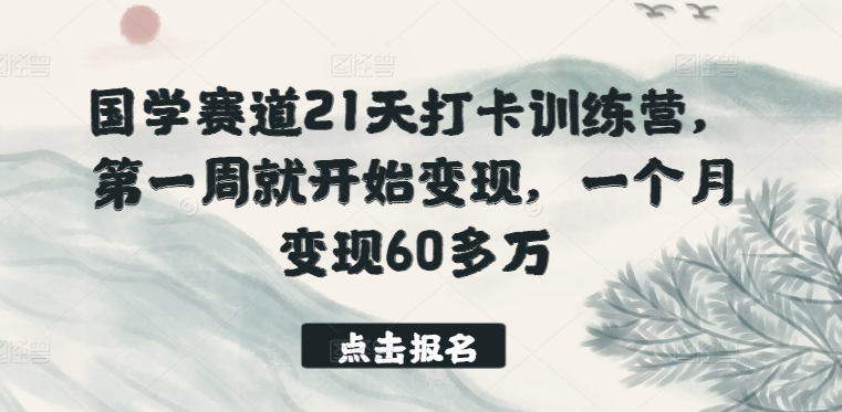 国学赛道21天打卡训练营，第一周就开始变现，一个月变现60多万-副业库