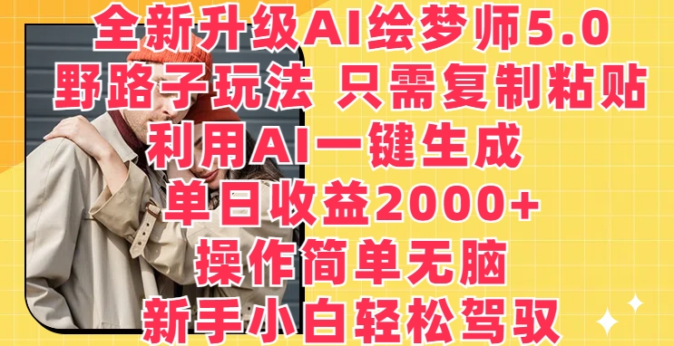 全新升级AI绘梦师5.0.野路子玩法，只需复制粘贴，利用AI一键生成，单日收益2000+-副业库