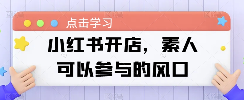小红书开店，素人可以参与的风口-副业库