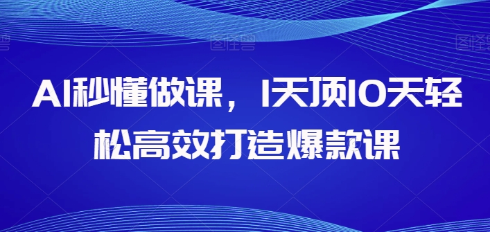 AI秒懂做课，1天顶10天轻松高效打造爆款课-副业库