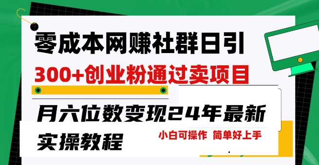 零成本网创群日引300+创业粉，卖项目月六位数变现，门槛低好上手，24年最新实操教程-副业库