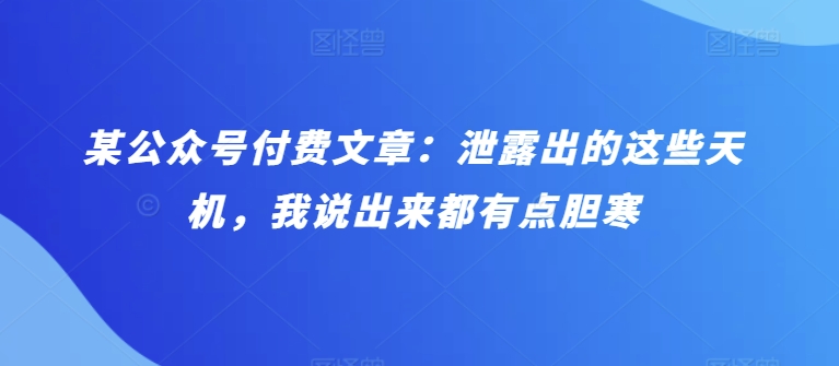 某公众号付费文章：泄露出的这些天机，我说出来都有点胆寒-副业库
