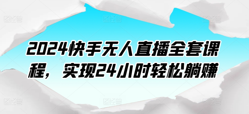 2024快手无人直播全套课程，实现24小时轻松躺赚-副业库