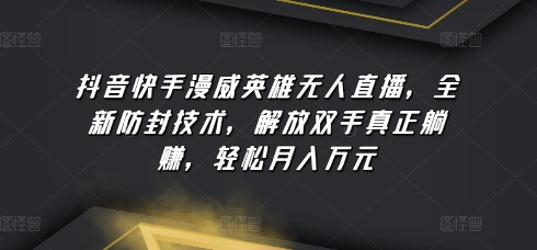 抖音快手漫威英雄无人直播，全新防封技术，解放双手真正躺赚，轻松月入万元-副业库
