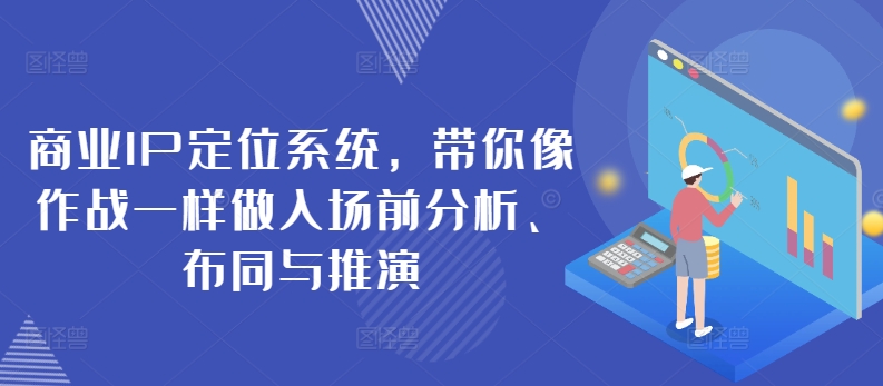 商业IP定位系统，带你像作战一样做入场前分析、布同与推演-副业库