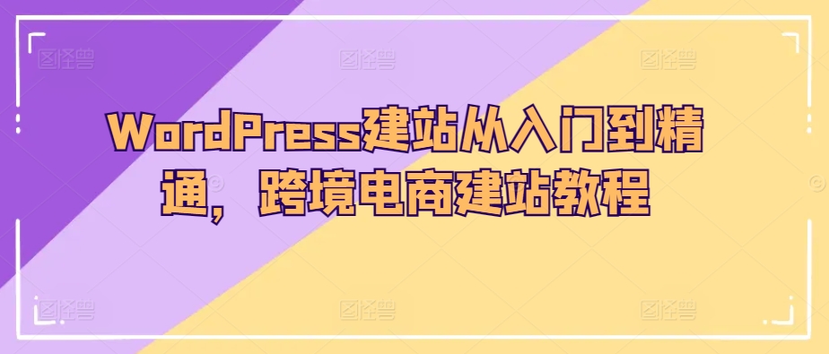 WordPress建站从入门到精通，跨境电商建站教程-副业库