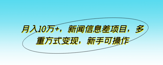 月入10万+，新闻信息差项目，多重方式变现，新手可操作-副业库