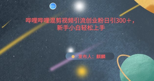 哔哩哔哩混剪视频引流创业粉日引300+，新手小白轻松上手-副业库