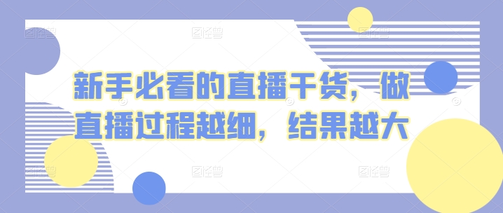 新手必看的直播干货，做直播过程越细，结果越大-副业库
