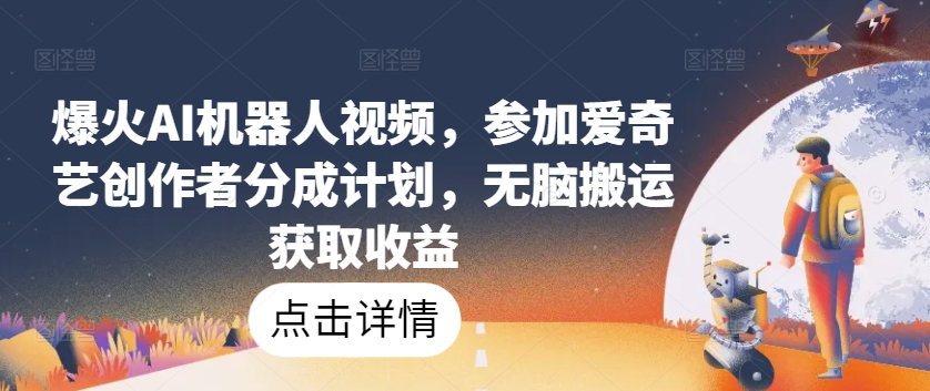 爆火AI机器人视频，参加爱奇艺创作者分成计划，无脑搬运获取收益-副业库