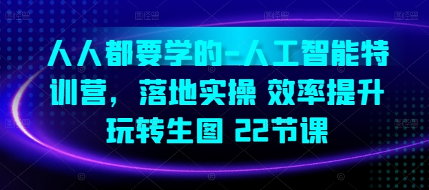 人人都要学的-人工智能特训营，落地实操 效率提升 玩转生图(22节课)-副业库