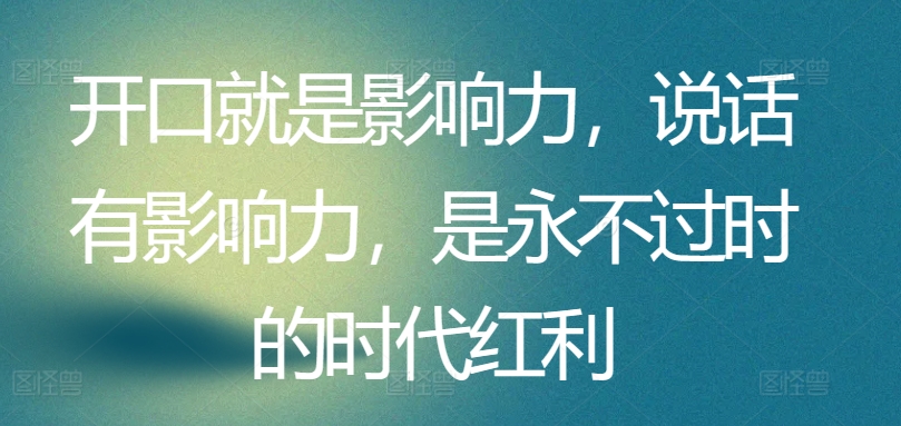 开口就是影响力，说话有影响力，是永不过时的时代红利-副业库