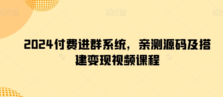 2024付费进群系统，亲测源码及搭建变现视频课程-副业库