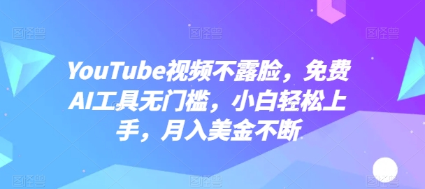 YouTube视频不露脸，免费AI工具无门槛，小白轻松上手，月入美金不断-副业库