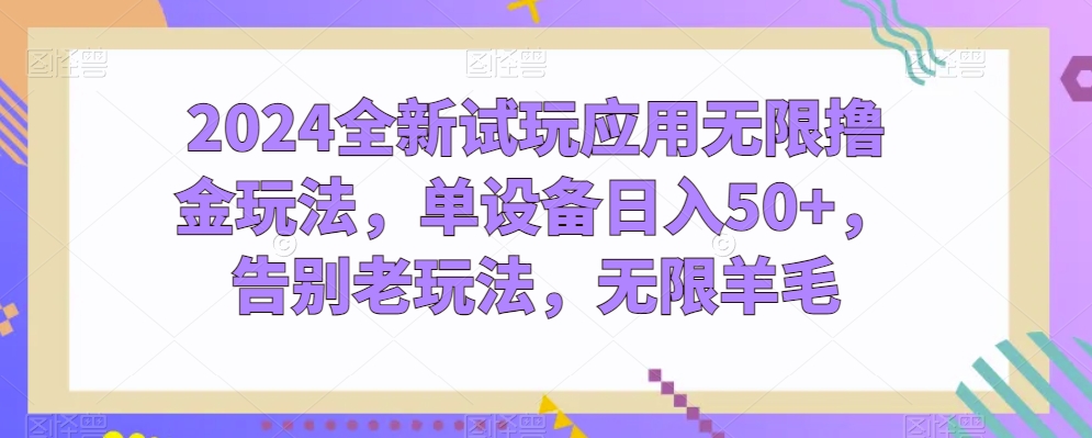 2024全新试玩应用无限撸金玩法，单设备日入50+，告别老玩法，无限羊毛-副业库