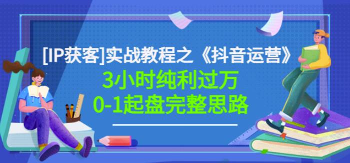 星盒[IP获客]实战教程之《抖音运营》3小时纯利过万0-1起盘完整思路价值498-副业库