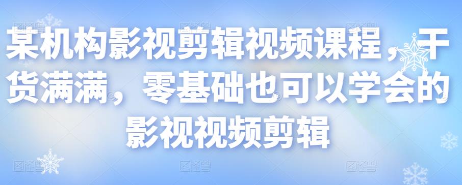 某机构影视剪辑视频课程，干货满满，零基础也可以学会的影视视频剪辑-副业库