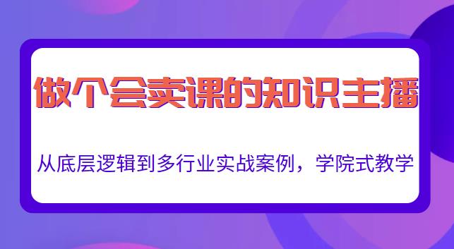 做一个会卖课的知识主播，从底层逻辑到多行业实战案例，学院式教学-副业库