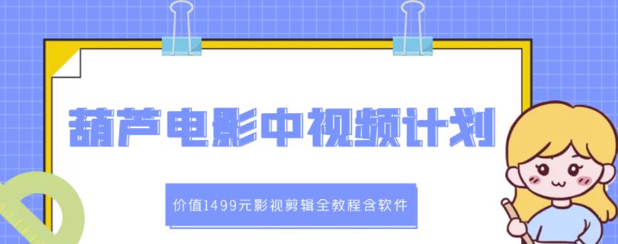 葫芦电影中视频解说教学：价值1499元影视剪辑全教程含软件-副业库