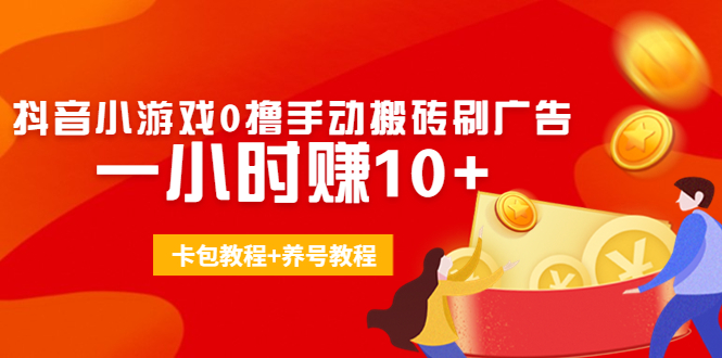 外面收费3980抖音小游戏0撸手动搬砖刷广告 一小时赚10+(卡包教程+养号教程)-副业库