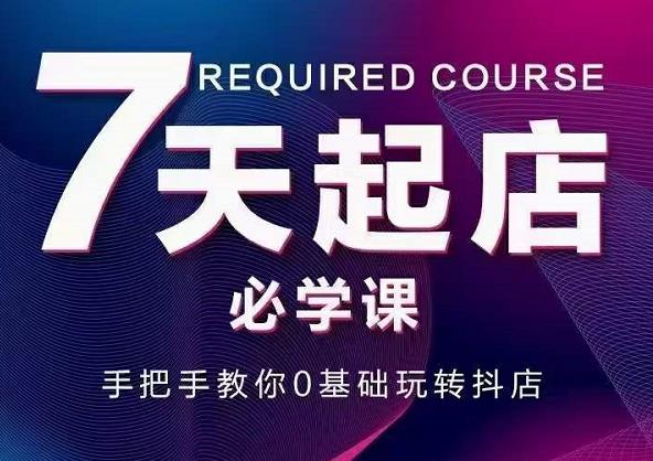 抖音小店7天起店必学课，手把手教你0基础玩转抖店-副业库