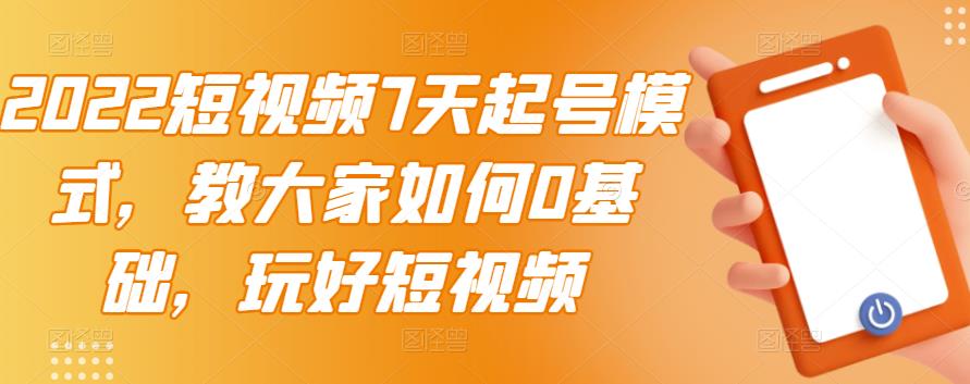 2022短视频7天起号模式，教大家如何0基础，玩好短视频-副业库