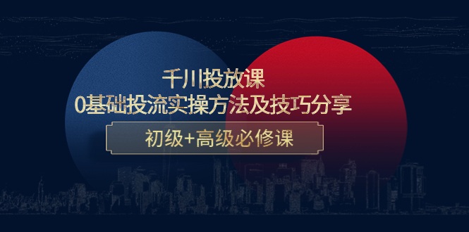 千川投放课：0基础投流实操方法及技巧分享，初级+高级必修课-副业库