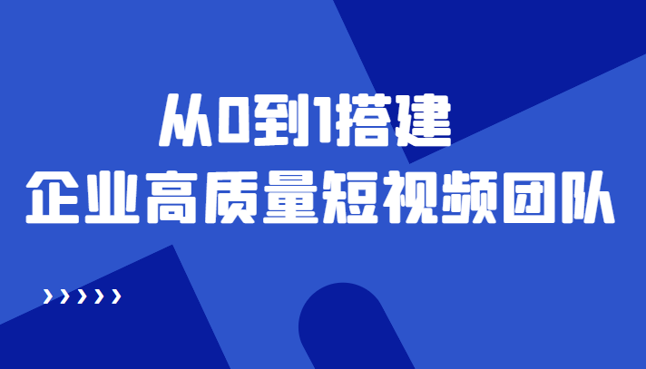 老板必学12节课，教你从0到1搭建企业高质量短视频团队，解决你的搭建难题-副业库