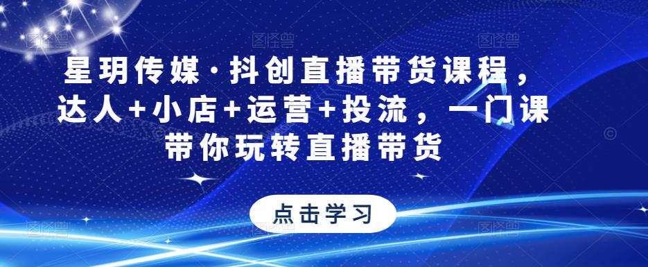 星玥传媒·抖创直播带货课程，达人+小店+运营+投流，一门课带你玩转直播带货-副业库
