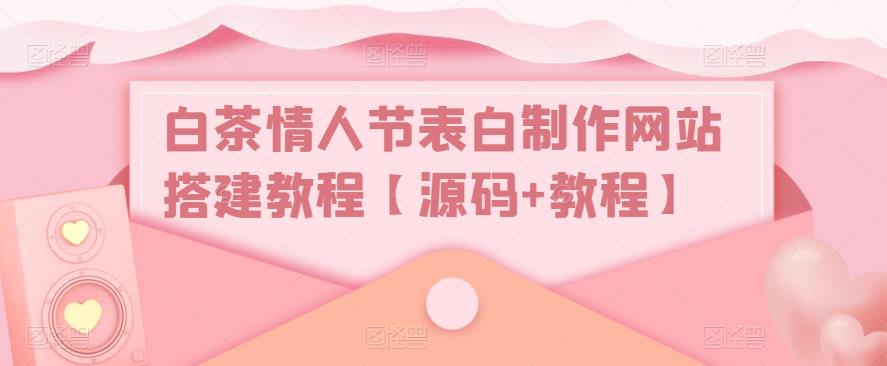 白茶情人节表白制作网站搭建教程【源码+教程】-副业库