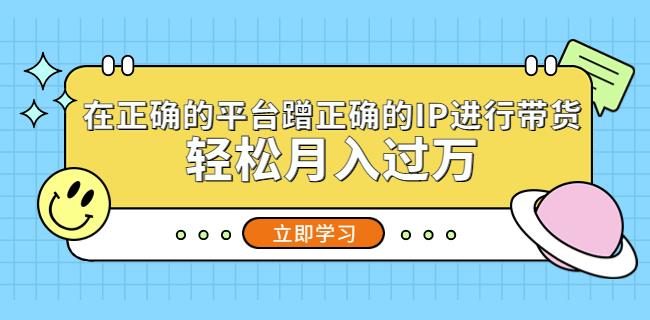 在正确的平台蹭正确的IP进行带货，轻松月入过万-副业库