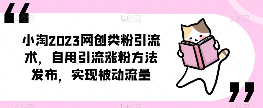 ​小淘2023网创类粉引流术，自用引流涨粉方法发布，实现被动流量-副业库