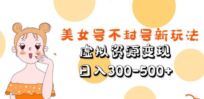 美女号不封号新玩法，虚拟资源变现，日入300-500+-副业库