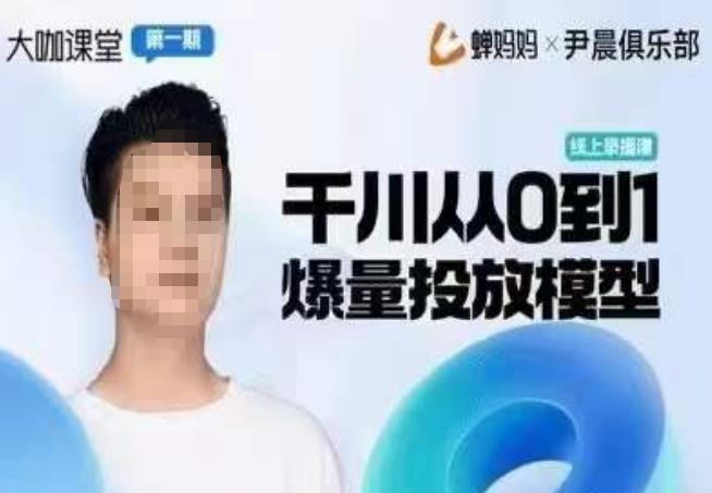 尹晨俱乐部蝉妈妈-大咖课堂第01期，千川从0到1爆量投放模型-副业库