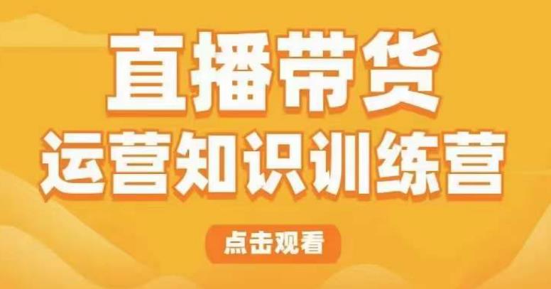 直播带货运营知识训练营，听得懂、用得上、有效果，教你学会直播带货、主播运营，实现0-1的飞跃-副业库