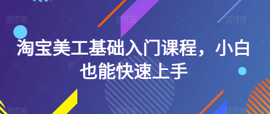 淘宝美工基础入门课程，小白也能快速上手-副业库
