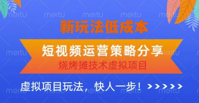 低成本烧烤摊技术虚拟项目新玩法，短视频运营策略分享，快人一步【揭秘】-副业库