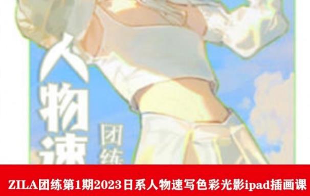 ZILA团练第1期2023日系人物速写色彩光影ipad插画课-副业库