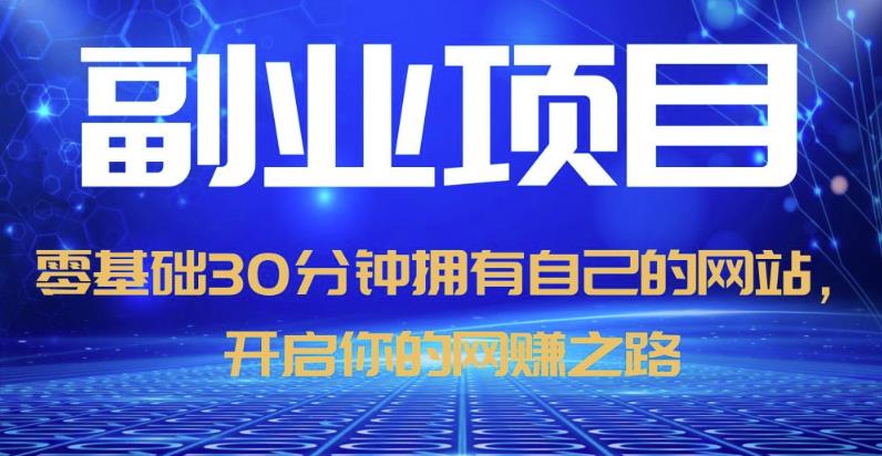 零基础30分钟拥有自己的网站，日赚1000+，开启你的网赚之路（教程+源码）-副业库