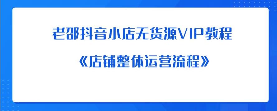 老邵抖音小店无货源VIP教程：《店铺整体运营流程》-副业库