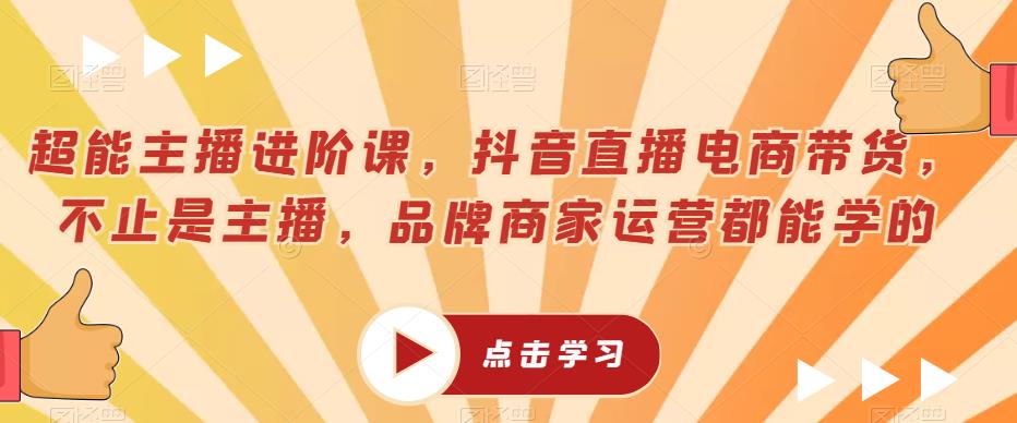 超能主播进阶课，抖音直播电商带货，不止是主播，品牌商家运营都能学的-副业库