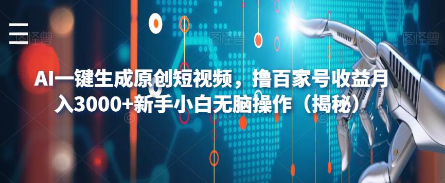 AI一键生成原创短视频，撸百家号收益月入3000+新手小白无脑操作（揭秘）-副业库